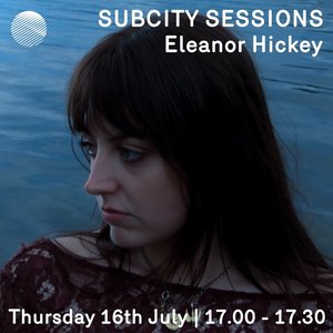 Subcity Sessions: Eleanor Hickey on 16/07/2026 from 17:00-17:30